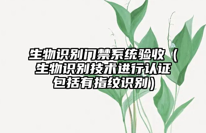 生物識別門禁系統(tǒng)驗(yàn)收(生物識別技術(shù)進(jìn)行認(rèn)證包括有指紋識別)