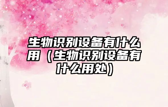 生物識(shí)別設(shè)備有什么用(生物識(shí)別設(shè)備有什么用處)