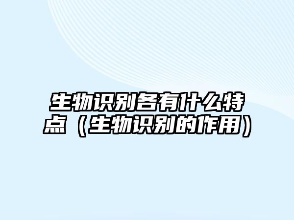 生物識(shí)別各有什么特點(diǎn)(生物識(shí)別的作用)