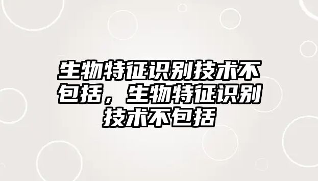 生物特征識(shí)別技術(shù)不包括，生物特征識(shí)別技術(shù)不包括