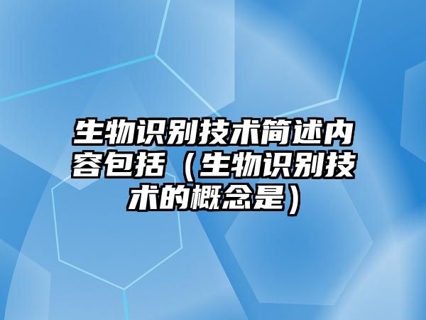 生物識(shí)別技術(shù)簡(jiǎn)述內(nèi)容包括(生物識(shí)別技術(shù)的概念是)