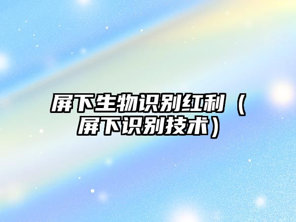 屏下生物識(shí)別紅利(屏下識(shí)別技術(shù))