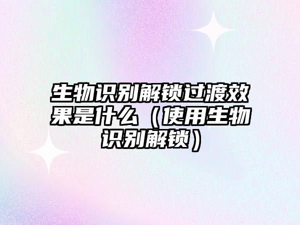 生物識(shí)別解鎖過渡效果是什么（使用生物識(shí)別解鎖）