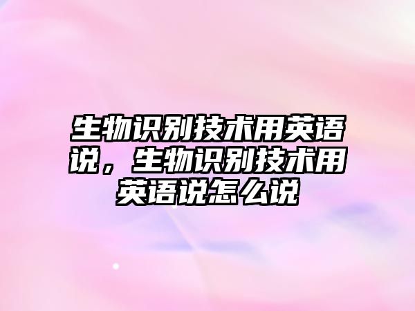 生物識別技術(shù)用英語說，生物識別技術(shù)用英語說怎么說