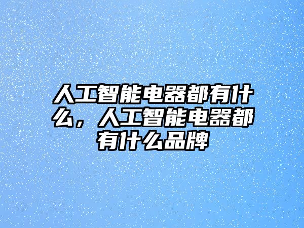 人工智能電器都有什么，人工智能電器都有什么品牌