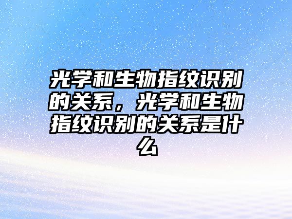 光學(xué)和生物指紋識(shí)別的關(guān)系，光學(xué)和生物指紋識(shí)別的關(guān)系是什么