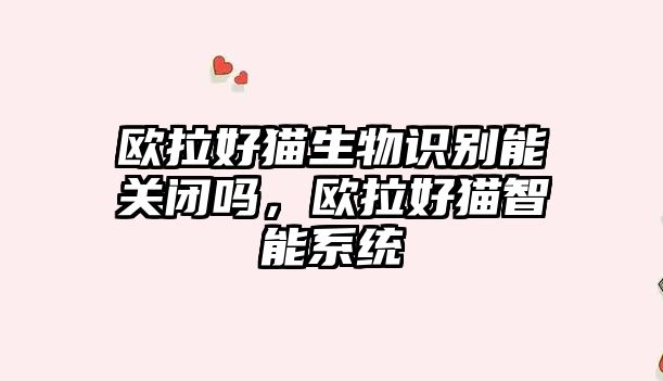 歐拉好貓生物識別能關(guān)閉嗎，歐拉好貓智能系統(tǒng)
