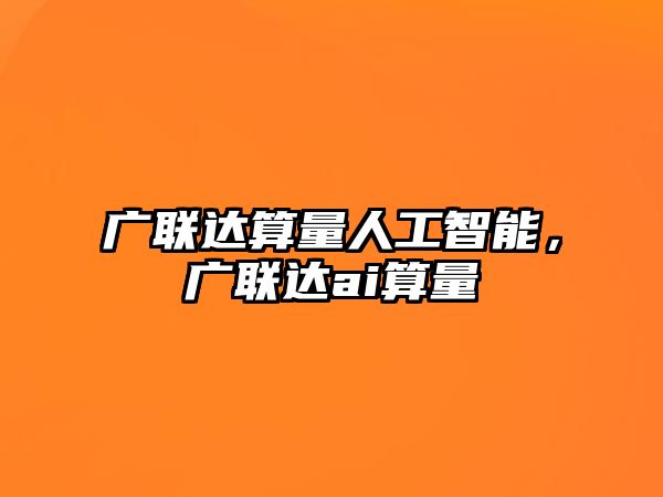 廣聯(lián)達算量人工智能，廣聯(lián)達ai算量